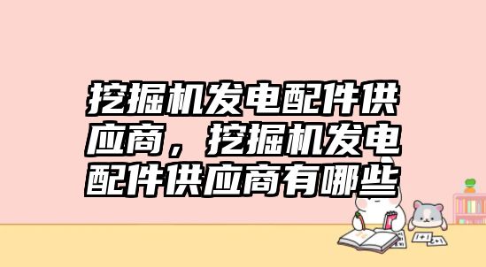 挖掘機發(fā)電配件供應商，挖掘機發(fā)電配件供應商有哪些