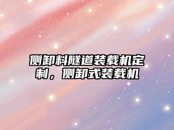 側(cè)卸料隧道裝載機(jī)定制，側(cè)卸式裝載機(jī)