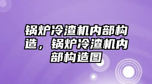 鍋爐冷渣機內(nèi)部構造，鍋爐冷渣機內(nèi)部構造圖