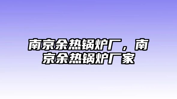 南京余熱鍋爐廠，南京余熱鍋爐廠家