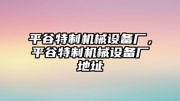 平谷特制機(jī)械設(shè)備廠，平谷特制機(jī)械設(shè)備廠地址