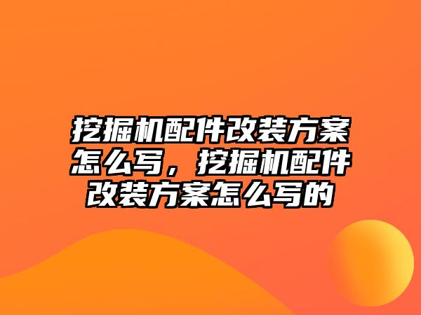 挖掘機配件改裝方案怎么寫，挖掘機配件改裝方案怎么寫的