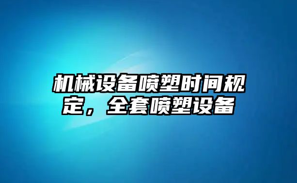 機(jī)械設(shè)備噴塑時間規(guī)定，全套噴塑設(shè)備