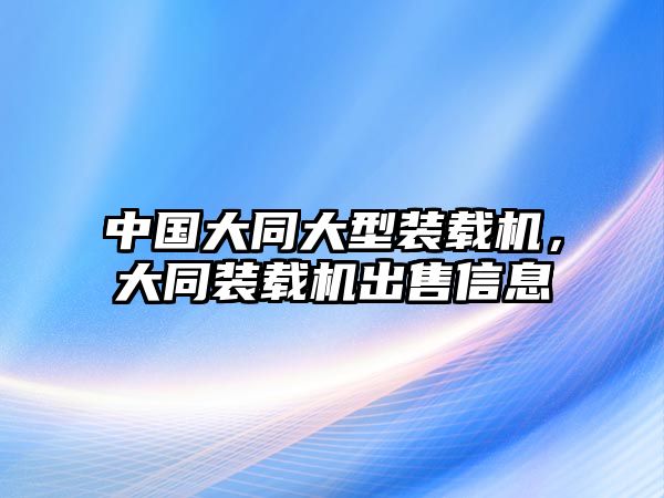 中國大同大型裝載機，大同裝載機出售信息