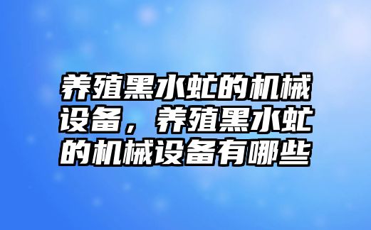 養(yǎng)殖黑水虻的機(jī)械設(shè)備，養(yǎng)殖黑水虻的機(jī)械設(shè)備有哪些