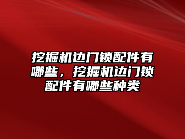 挖掘機(jī)邊門鎖配件有哪些，挖掘機(jī)邊門鎖配件有哪些種類