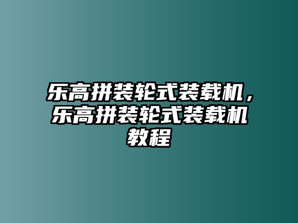 樂(lè)高拼裝輪式裝載機(jī)，樂(lè)高拼裝輪式裝載機(jī)教程