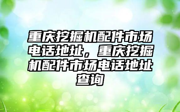 重慶挖掘機配件市場電話地址，重慶挖掘機配件市場電話地址查詢