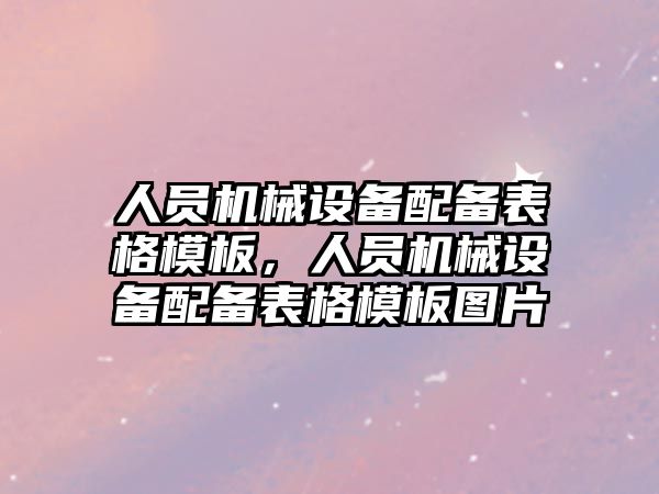 人員機械設(shè)備配備表格模板，人員機械設(shè)備配備表格模板圖片