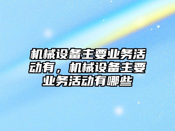 機械設備主要業(yè)務活動有，機械設備主要業(yè)務活動有哪些