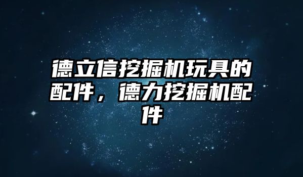 德立信挖掘機玩具的配件，德力挖掘機配件