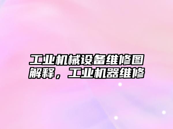 工業(yè)機械設備維修圖解釋，工業(yè)機器維修