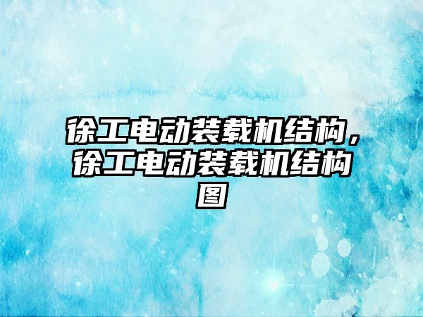 徐工電動裝載機結(jié)構，徐工電動裝載機結(jié)構圖