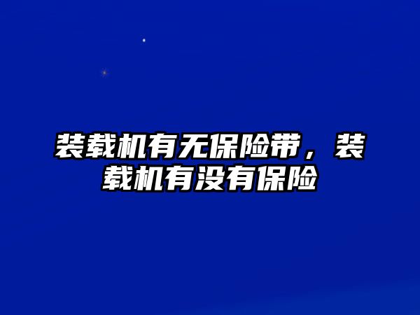 裝載機有無保險帶，裝載機有沒有保險