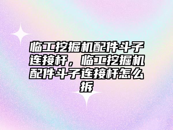 臨工挖掘機配件斗子連接桿，臨工挖掘機配件斗子連接桿怎么拆