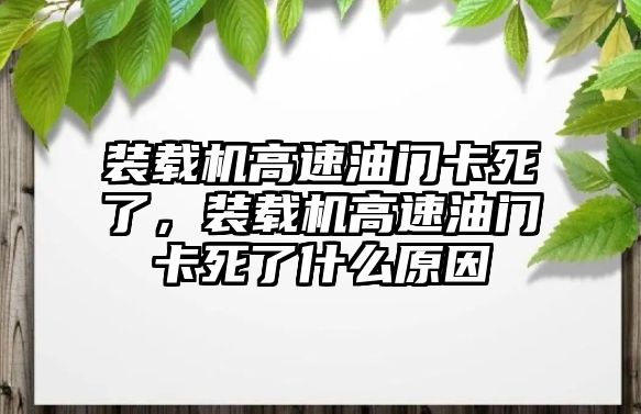 裝載機高速油門卡死了，裝載機高速油門卡死了什么原因