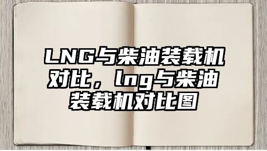 LNG與柴油裝載機對比，lng與柴油裝載機對比圖