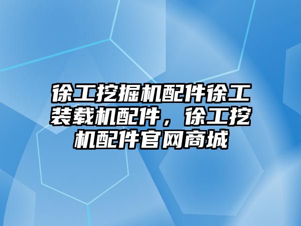 徐工挖掘機配件徐工裝載機配件，徐工挖機配件官網(wǎng)商城