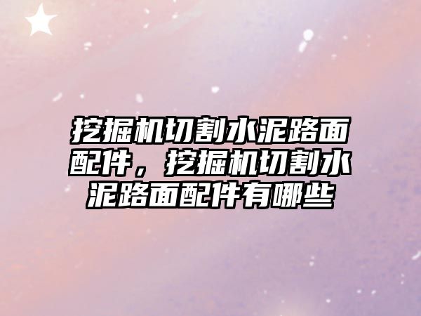 挖掘機(jī)切割水泥路面配件，挖掘機(jī)切割水泥路面配件有哪些