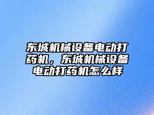 東城機械設備電動打藥機，東城機械設備電動打藥機怎么樣