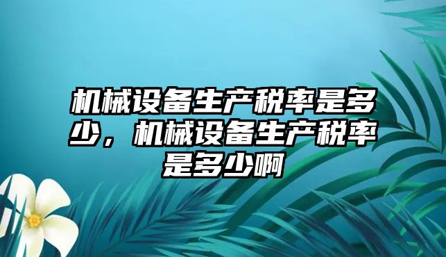 機械設備生產(chǎn)稅率是多少，機械設備生產(chǎn)稅率是多少啊