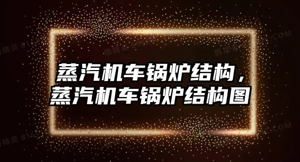 蒸汽機車鍋爐結(jié)構(gòu)，蒸汽機車鍋爐結(jié)構(gòu)圖