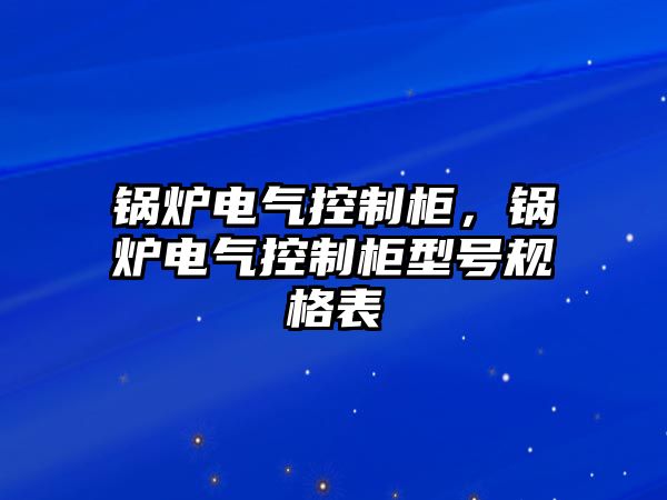 鍋爐電氣控制柜，鍋爐電氣控制柜型號規(guī)格表