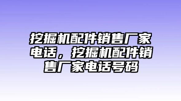 挖掘機(jī)配件銷售廠家電話，挖掘機(jī)配件銷售廠家電話號(hào)碼