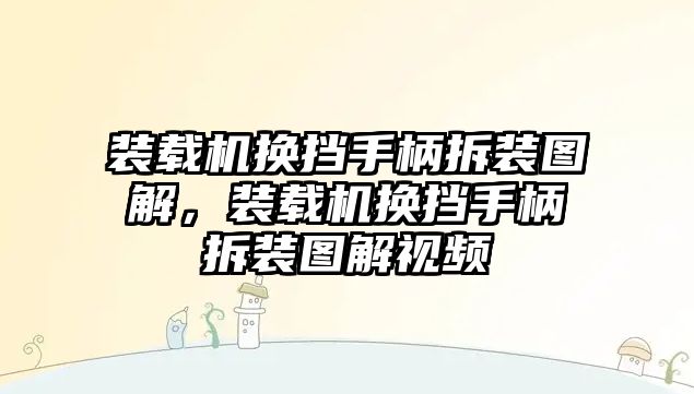 裝載機(jī)換擋手柄拆裝圖解，裝載機(jī)換擋手柄拆裝圖解視頻