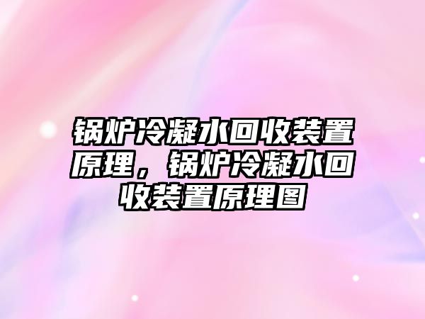 鍋爐冷凝水回收裝置原理，鍋爐冷凝水回收裝置原理圖