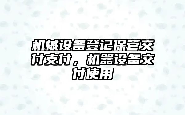 機(jī)械設(shè)備登記保管交付支付，機(jī)器設(shè)備交付使用