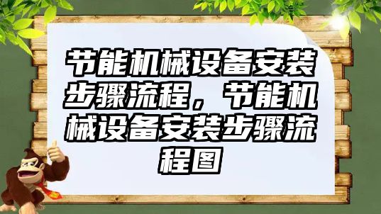 節(jié)能機械設(shè)備安裝步驟流程，節(jié)能機械設(shè)備安裝步驟流程圖