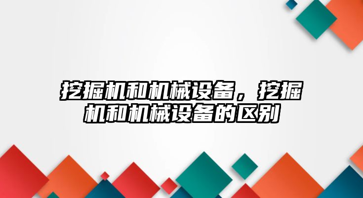 挖掘機和機械設(shè)備，挖掘機和機械設(shè)備的區(qū)別