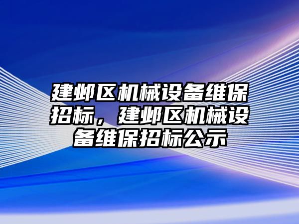 建鄴區(qū)機械設備維保招標，建鄴區(qū)機械設備維保招標公示