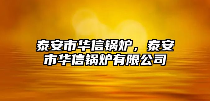 泰安市華信鍋爐，泰安市華信鍋爐有限公司