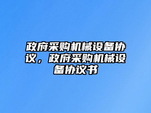 政府采購機械設備協(xié)議，政府采購機械設備協(xié)議書