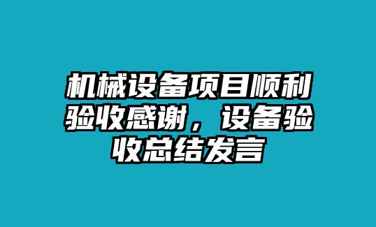 機械設備項目順利驗收感謝，設備驗收總結(jié)發(fā)言