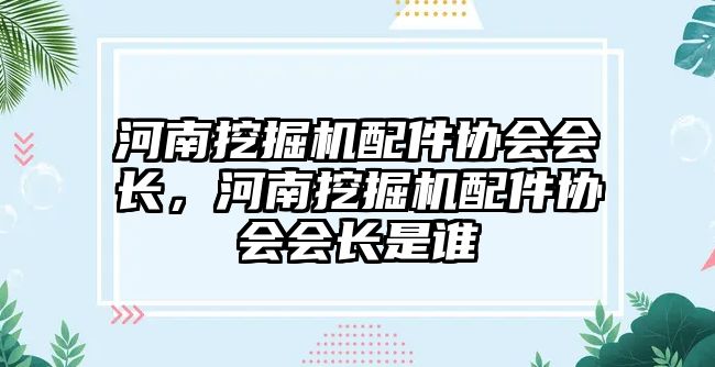 河南挖掘機(jī)配件協(xié)會(huì)會(huì)長，河南挖掘機(jī)配件協(xié)會(huì)會(huì)長是誰