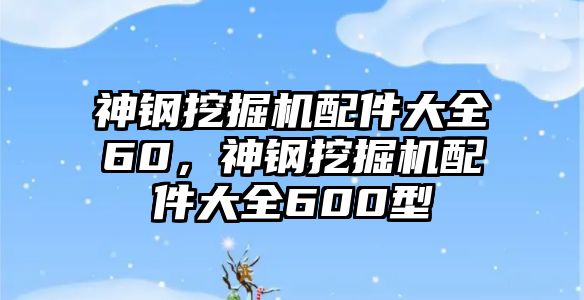 神鋼挖掘機配件大全60，神鋼挖掘機配件大全600型