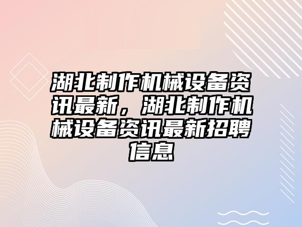 湖北制作機械設備資訊最新，湖北制作機械設備資訊最新招聘信息