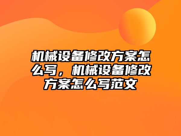 機(jī)械設(shè)備修改方案怎么寫，機(jī)械設(shè)備修改方案怎么寫范文