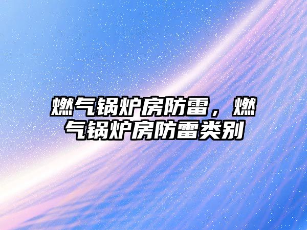 燃?xì)忮仩t房防雷，燃?xì)忮仩t房防雷類別