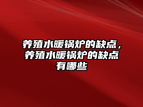 養(yǎng)殖水暖鍋爐的缺點，養(yǎng)殖水暖鍋爐的缺點有哪些