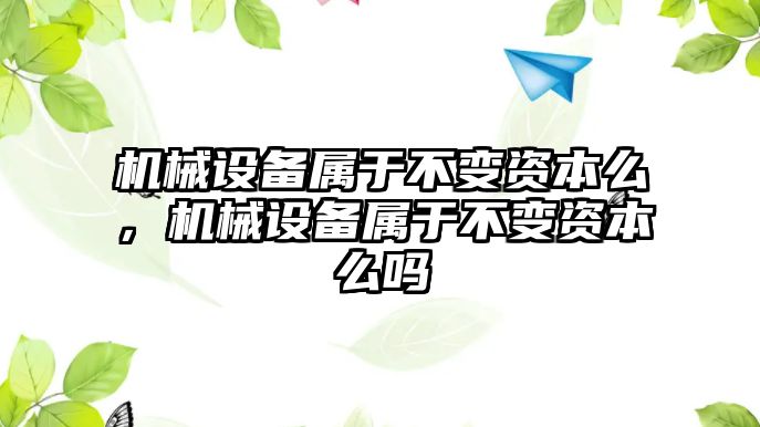 機(jī)械設(shè)備屬于不變資本么，機(jī)械設(shè)備屬于不變資本么嗎