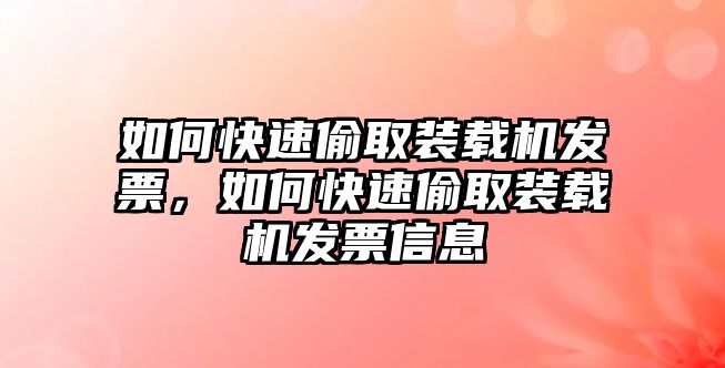 如何快速偷取裝載機發(fā)票，如何快速偷取裝載機發(fā)票信息