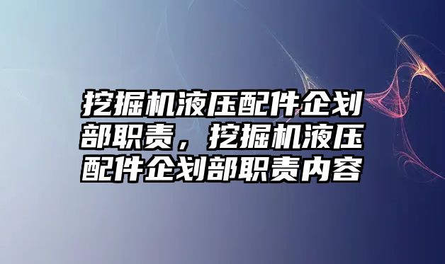 挖掘機液壓配件企劃部職責，挖掘機液壓配件企劃部職責內(nèi)容