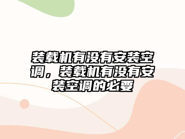 裝載機(jī)有沒(méi)有安裝空調(diào)，裝載機(jī)有沒(méi)有安裝空調(diào)的必要