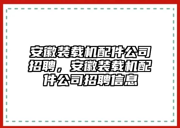 安徽裝載機配件公司招聘，安徽裝載機配件公司招聘信息