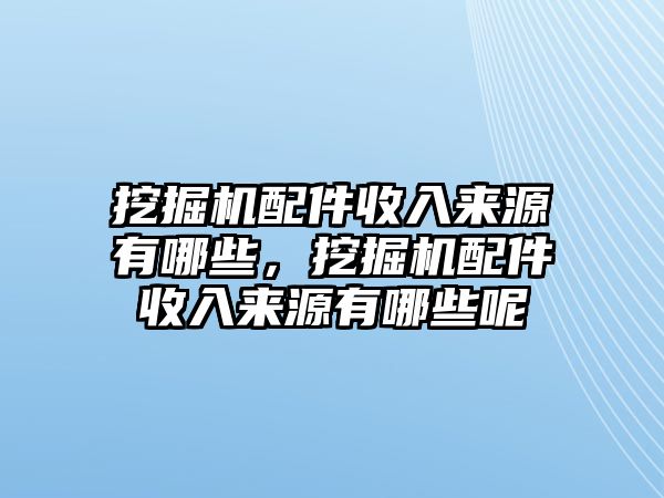 挖掘機(jī)配件收入來源有哪些，挖掘機(jī)配件收入來源有哪些呢