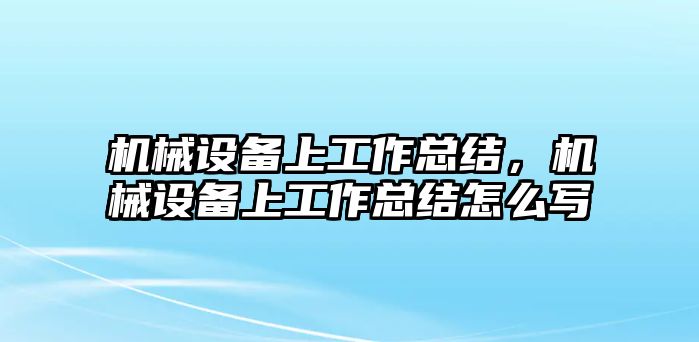 機(jī)械設(shè)備上工作總結(jié)，機(jī)械設(shè)備上工作總結(jié)怎么寫